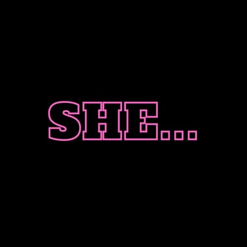 SHE...